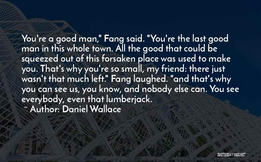 Daniel Wallace Quotes: You're A Good Man, Fang Said. You're The Last Good Man In This Whole Town. All The Good That Could