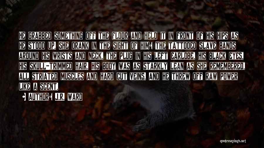 J.R. Ward Quotes: He Grabbed Something Off The Floor And Held It In Front Of His Hips As He Stood Up. She Drank