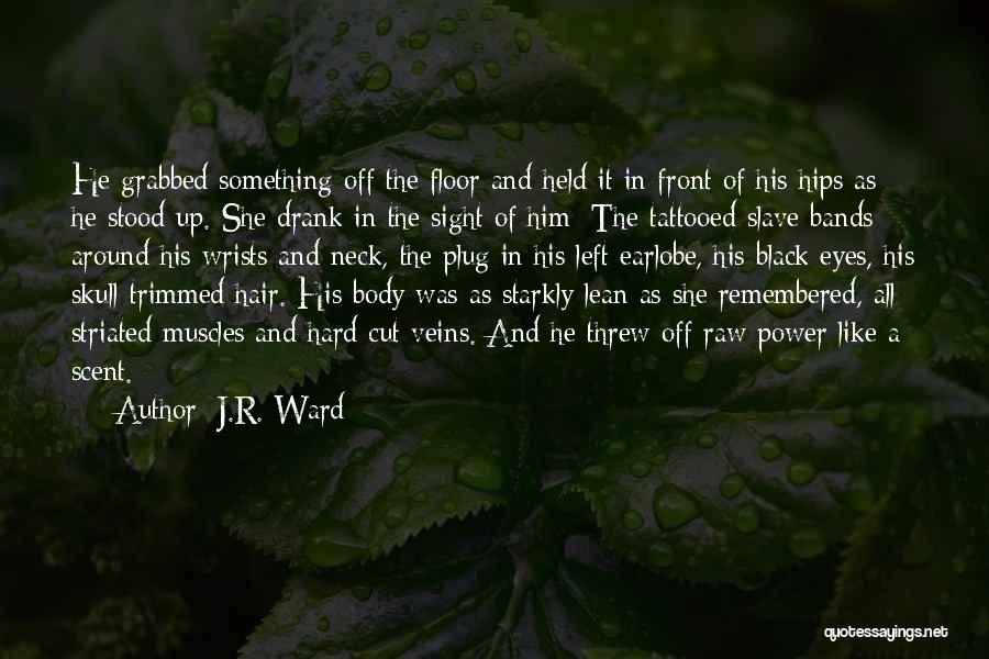 J.R. Ward Quotes: He Grabbed Something Off The Floor And Held It In Front Of His Hips As He Stood Up. She Drank