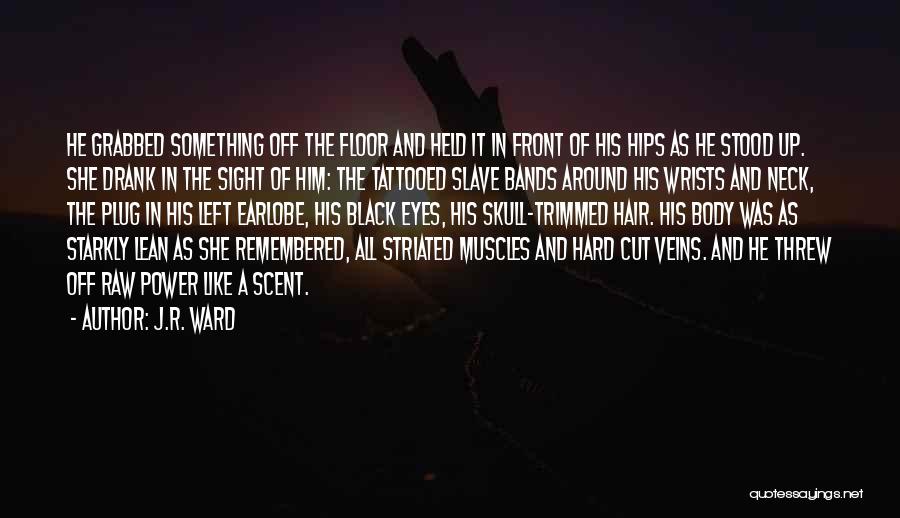 J.R. Ward Quotes: He Grabbed Something Off The Floor And Held It In Front Of His Hips As He Stood Up. She Drank