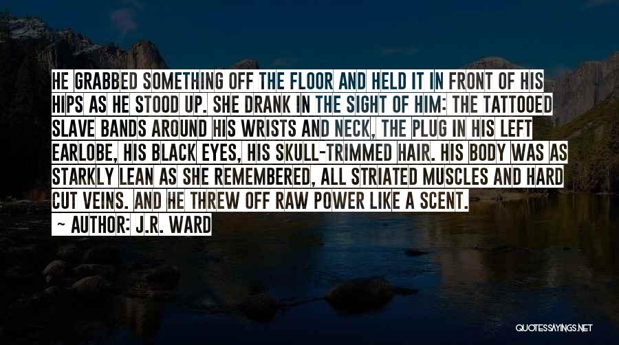 J.R. Ward Quotes: He Grabbed Something Off The Floor And Held It In Front Of His Hips As He Stood Up. She Drank