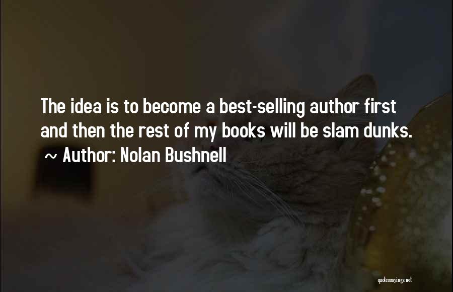 Nolan Bushnell Quotes: The Idea Is To Become A Best-selling Author First And Then The Rest Of My Books Will Be Slam Dunks.