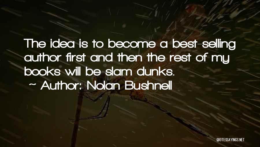 Nolan Bushnell Quotes: The Idea Is To Become A Best-selling Author First And Then The Rest Of My Books Will Be Slam Dunks.