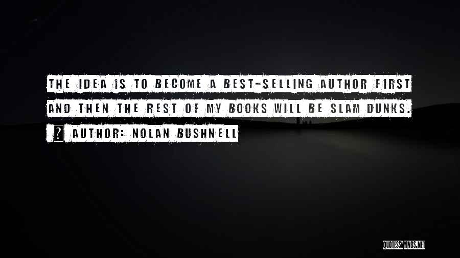 Nolan Bushnell Quotes: The Idea Is To Become A Best-selling Author First And Then The Rest Of My Books Will Be Slam Dunks.