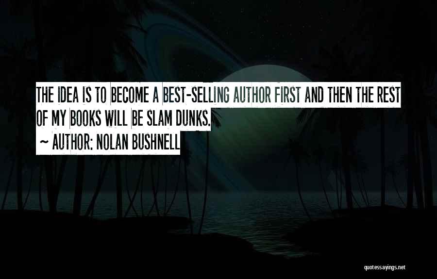 Nolan Bushnell Quotes: The Idea Is To Become A Best-selling Author First And Then The Rest Of My Books Will Be Slam Dunks.