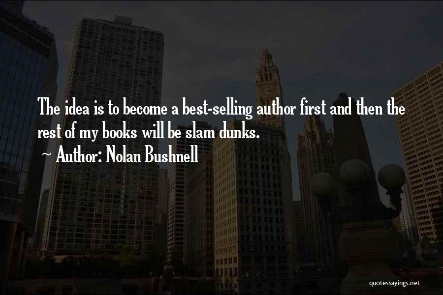 Nolan Bushnell Quotes: The Idea Is To Become A Best-selling Author First And Then The Rest Of My Books Will Be Slam Dunks.