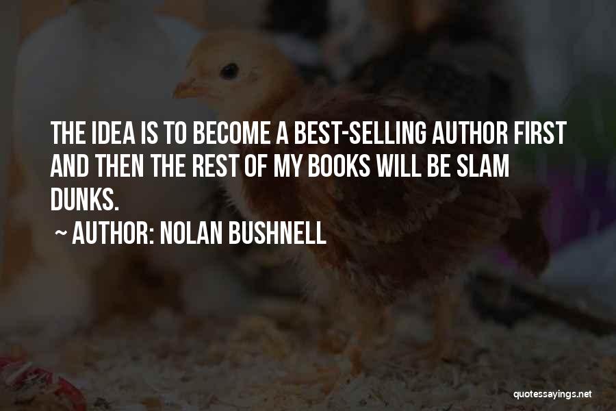 Nolan Bushnell Quotes: The Idea Is To Become A Best-selling Author First And Then The Rest Of My Books Will Be Slam Dunks.