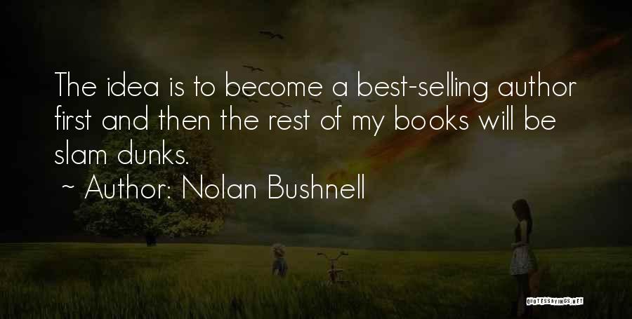 Nolan Bushnell Quotes: The Idea Is To Become A Best-selling Author First And Then The Rest Of My Books Will Be Slam Dunks.