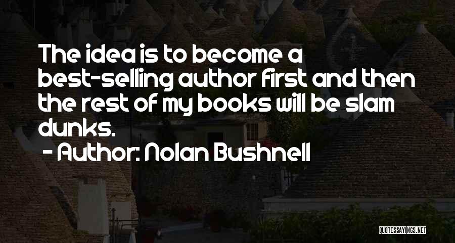 Nolan Bushnell Quotes: The Idea Is To Become A Best-selling Author First And Then The Rest Of My Books Will Be Slam Dunks.