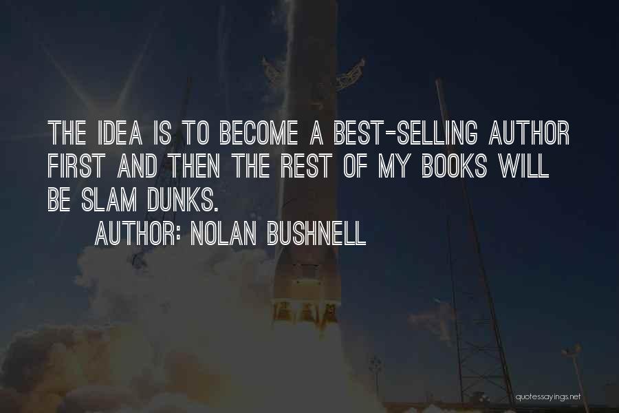 Nolan Bushnell Quotes: The Idea Is To Become A Best-selling Author First And Then The Rest Of My Books Will Be Slam Dunks.