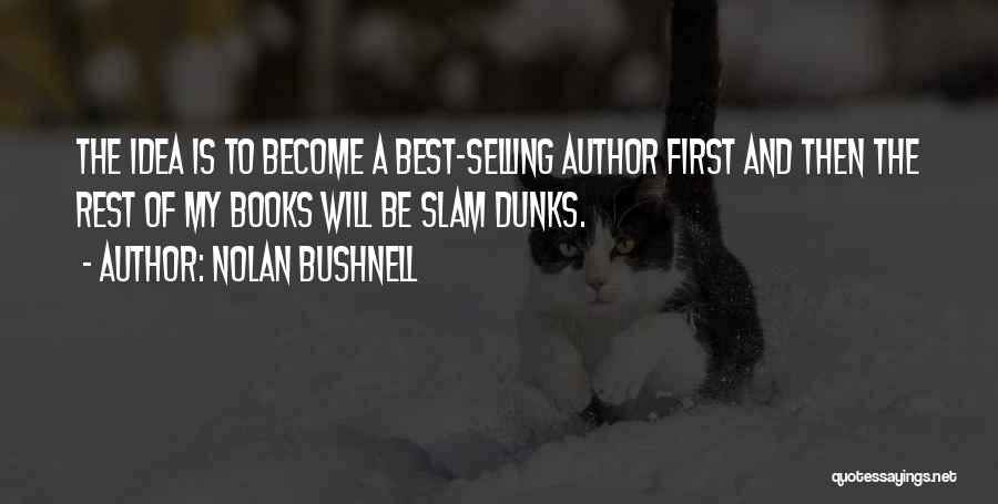 Nolan Bushnell Quotes: The Idea Is To Become A Best-selling Author First And Then The Rest Of My Books Will Be Slam Dunks.