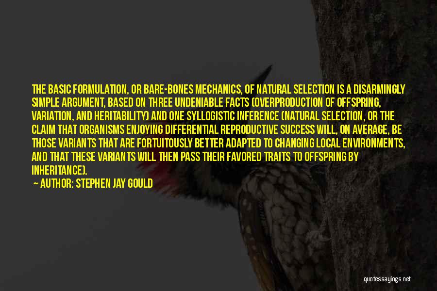 Stephen Jay Gould Quotes: The Basic Formulation, Or Bare-bones Mechanics, Of Natural Selection Is A Disarmingly Simple Argument, Based On Three Undeniable Facts (overproduction