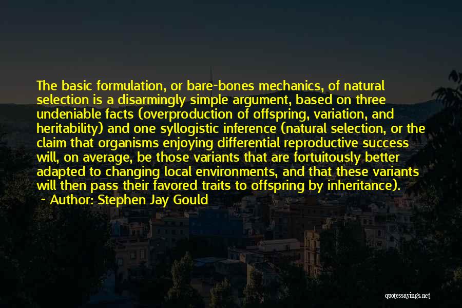 Stephen Jay Gould Quotes: The Basic Formulation, Or Bare-bones Mechanics, Of Natural Selection Is A Disarmingly Simple Argument, Based On Three Undeniable Facts (overproduction