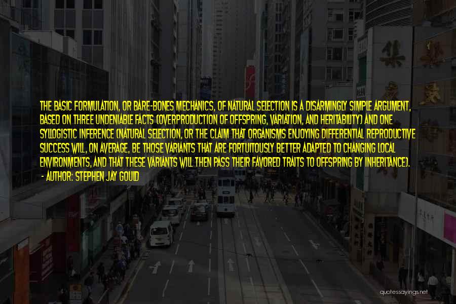 Stephen Jay Gould Quotes: The Basic Formulation, Or Bare-bones Mechanics, Of Natural Selection Is A Disarmingly Simple Argument, Based On Three Undeniable Facts (overproduction