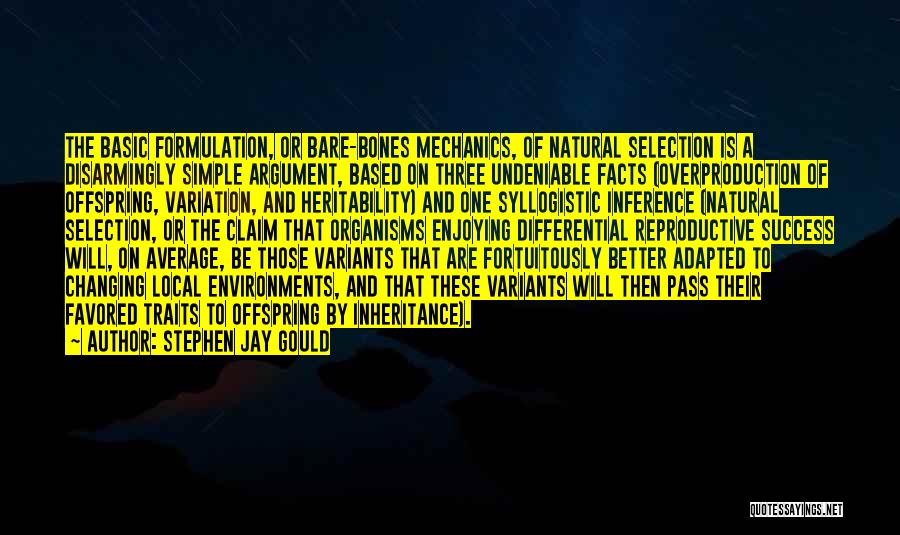 Stephen Jay Gould Quotes: The Basic Formulation, Or Bare-bones Mechanics, Of Natural Selection Is A Disarmingly Simple Argument, Based On Three Undeniable Facts (overproduction