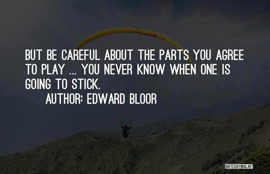 Edward Bloor Quotes: But Be Careful About The Parts You Agree To Play ... You Never Know When One Is Going To Stick.