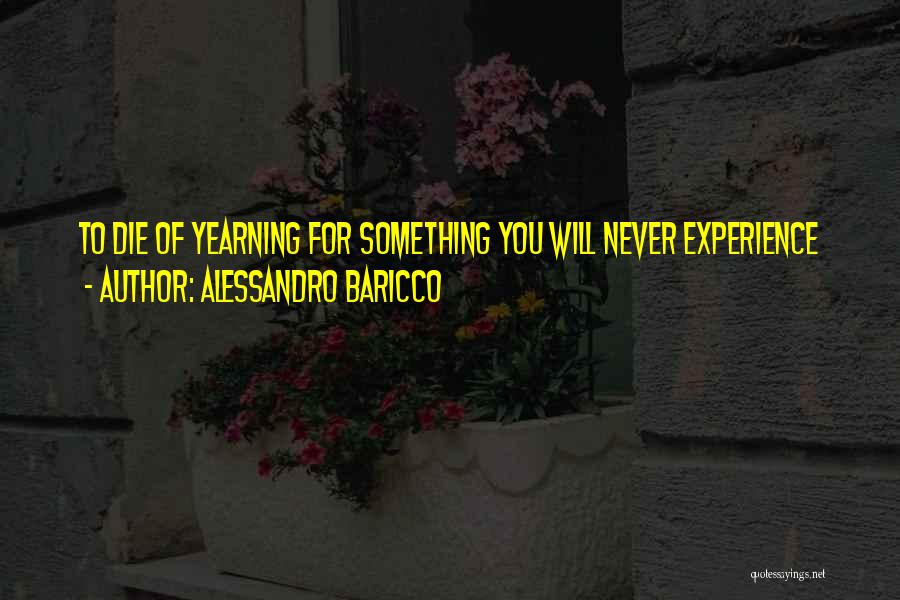 Alessandro Baricco Quotes: To Die Of Yearning For Something You Will Never Experience