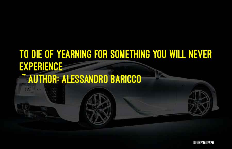 Alessandro Baricco Quotes: To Die Of Yearning For Something You Will Never Experience