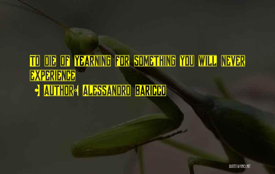 Alessandro Baricco Quotes: To Die Of Yearning For Something You Will Never Experience