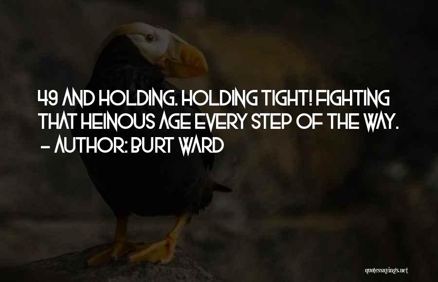Burt Ward Quotes: 49 And Holding. Holding Tight! Fighting That Heinous Age Every Step Of The Way.