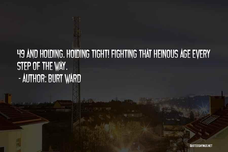 Burt Ward Quotes: 49 And Holding. Holding Tight! Fighting That Heinous Age Every Step Of The Way.