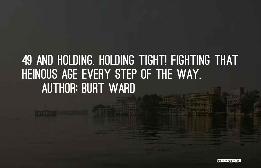 Burt Ward Quotes: 49 And Holding. Holding Tight! Fighting That Heinous Age Every Step Of The Way.