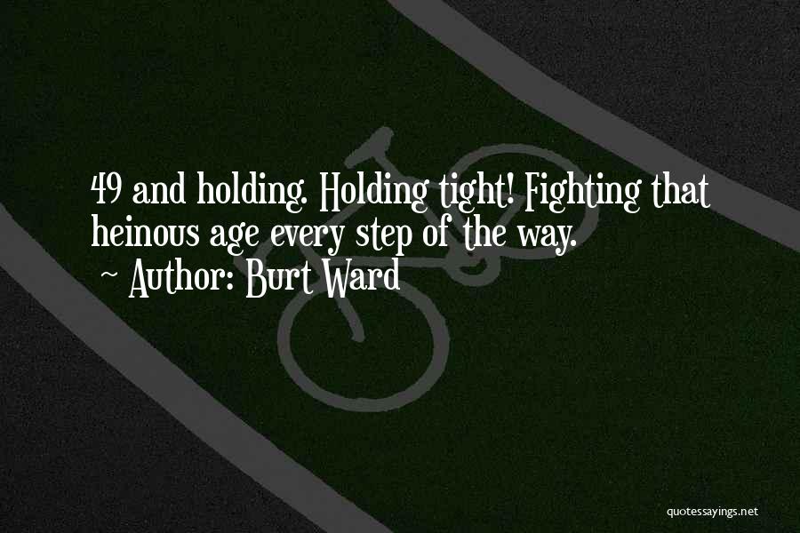 Burt Ward Quotes: 49 And Holding. Holding Tight! Fighting That Heinous Age Every Step Of The Way.