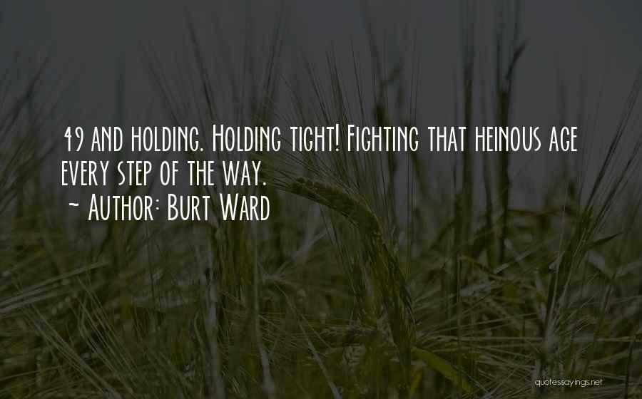 Burt Ward Quotes: 49 And Holding. Holding Tight! Fighting That Heinous Age Every Step Of The Way.