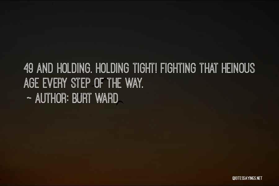 Burt Ward Quotes: 49 And Holding. Holding Tight! Fighting That Heinous Age Every Step Of The Way.