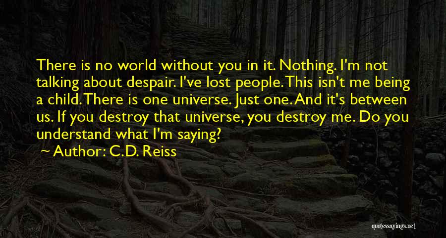 C.D. Reiss Quotes: There Is No World Without You In It. Nothing. I'm Not Talking About Despair. I've Lost People. This Isn't Me