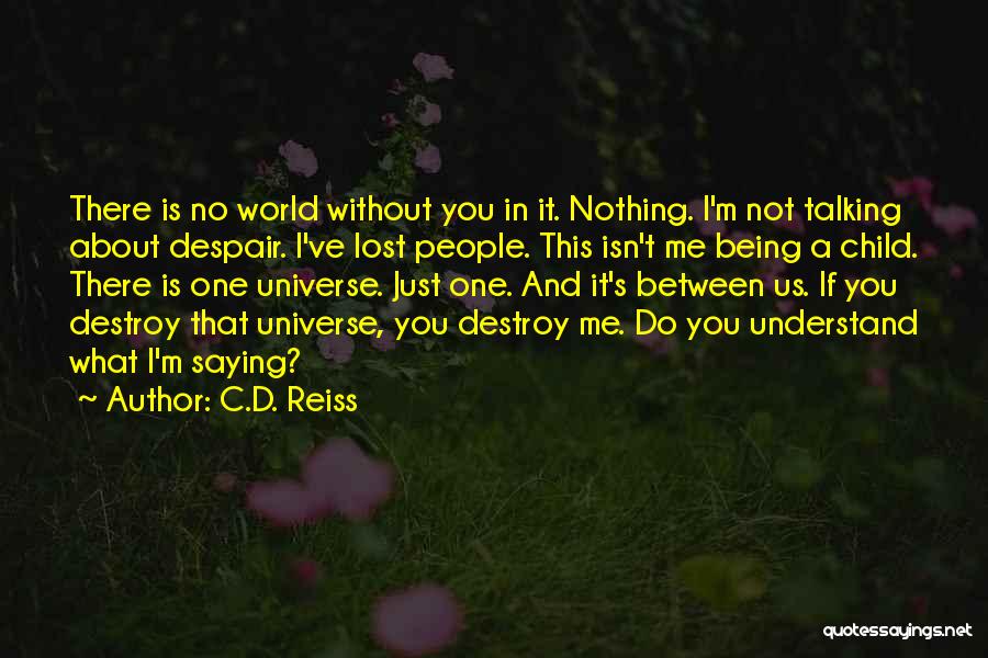 C.D. Reiss Quotes: There Is No World Without You In It. Nothing. I'm Not Talking About Despair. I've Lost People. This Isn't Me