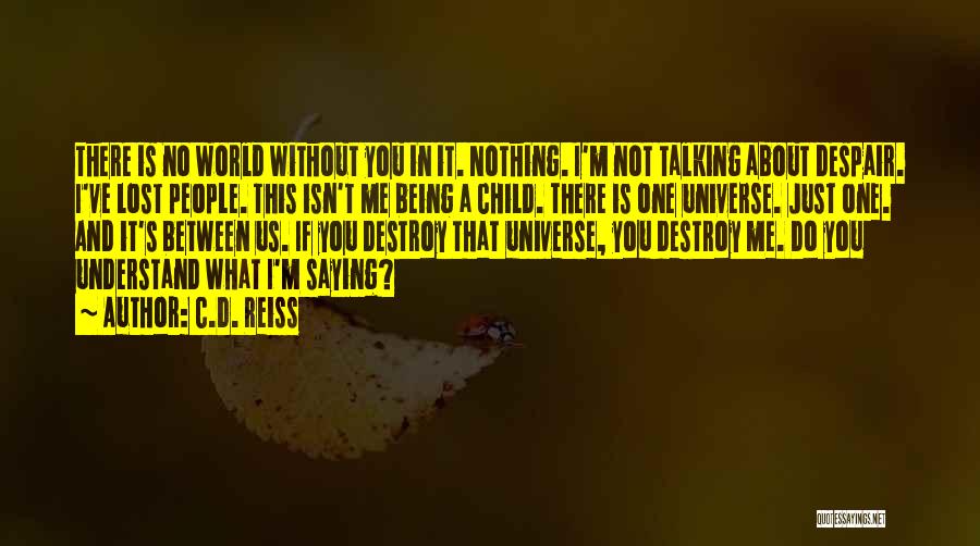 C.D. Reiss Quotes: There Is No World Without You In It. Nothing. I'm Not Talking About Despair. I've Lost People. This Isn't Me