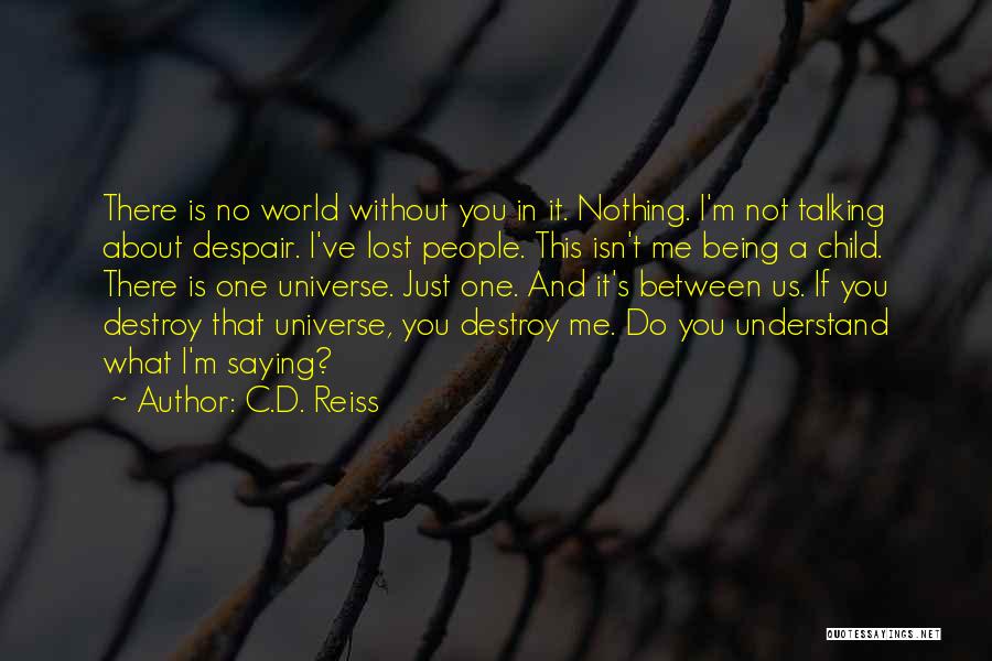 C.D. Reiss Quotes: There Is No World Without You In It. Nothing. I'm Not Talking About Despair. I've Lost People. This Isn't Me