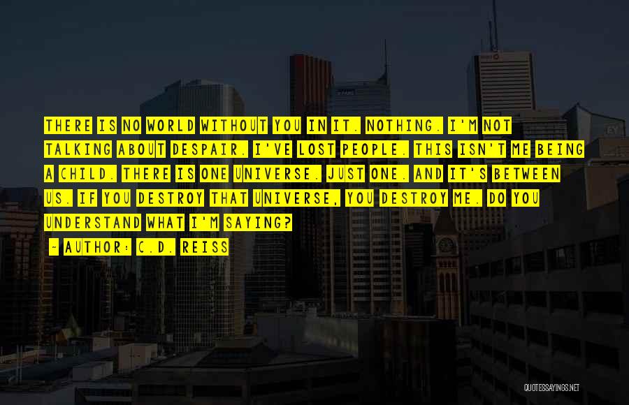 C.D. Reiss Quotes: There Is No World Without You In It. Nothing. I'm Not Talking About Despair. I've Lost People. This Isn't Me