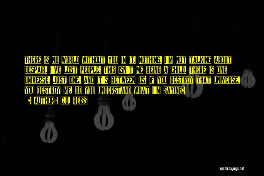 C.D. Reiss Quotes: There Is No World Without You In It. Nothing. I'm Not Talking About Despair. I've Lost People. This Isn't Me