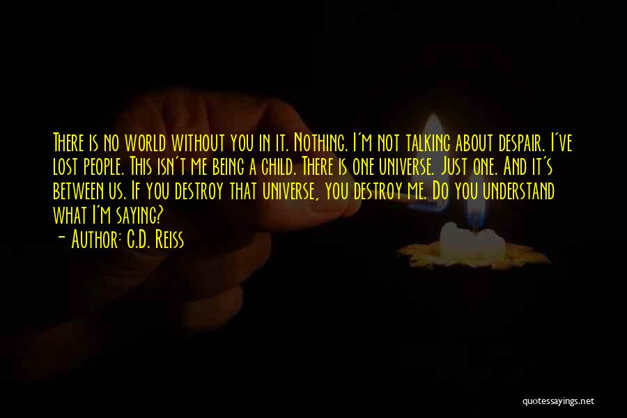 C.D. Reiss Quotes: There Is No World Without You In It. Nothing. I'm Not Talking About Despair. I've Lost People. This Isn't Me