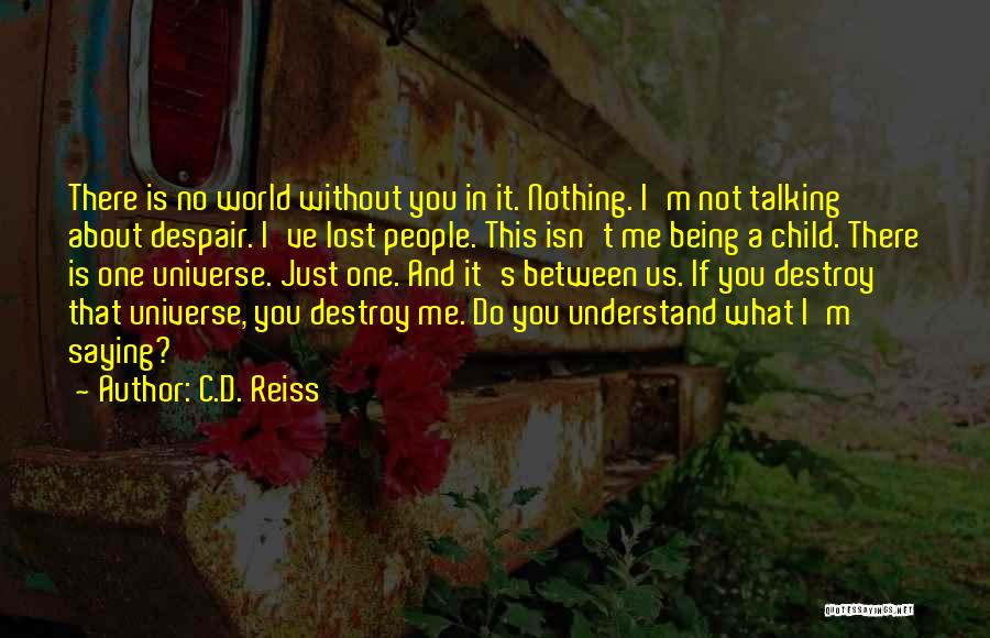 C.D. Reiss Quotes: There Is No World Without You In It. Nothing. I'm Not Talking About Despair. I've Lost People. This Isn't Me