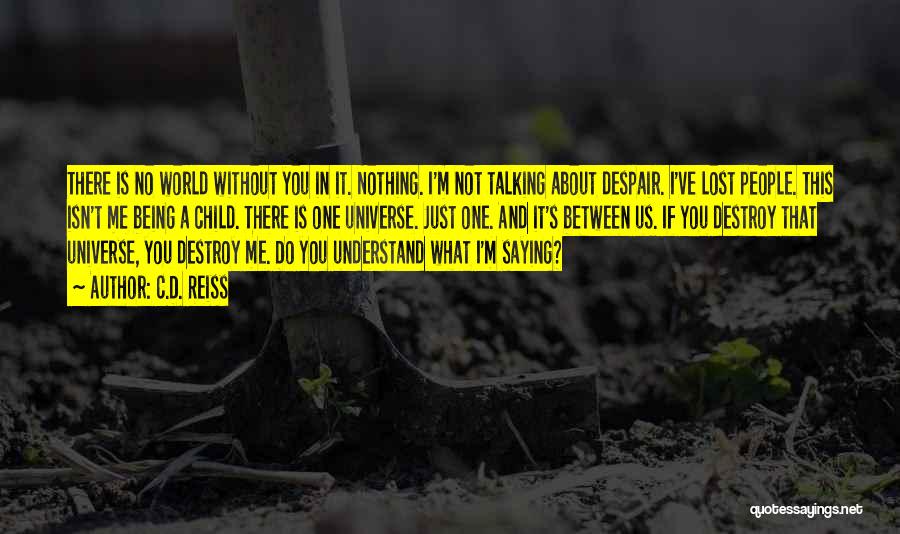 C.D. Reiss Quotes: There Is No World Without You In It. Nothing. I'm Not Talking About Despair. I've Lost People. This Isn't Me