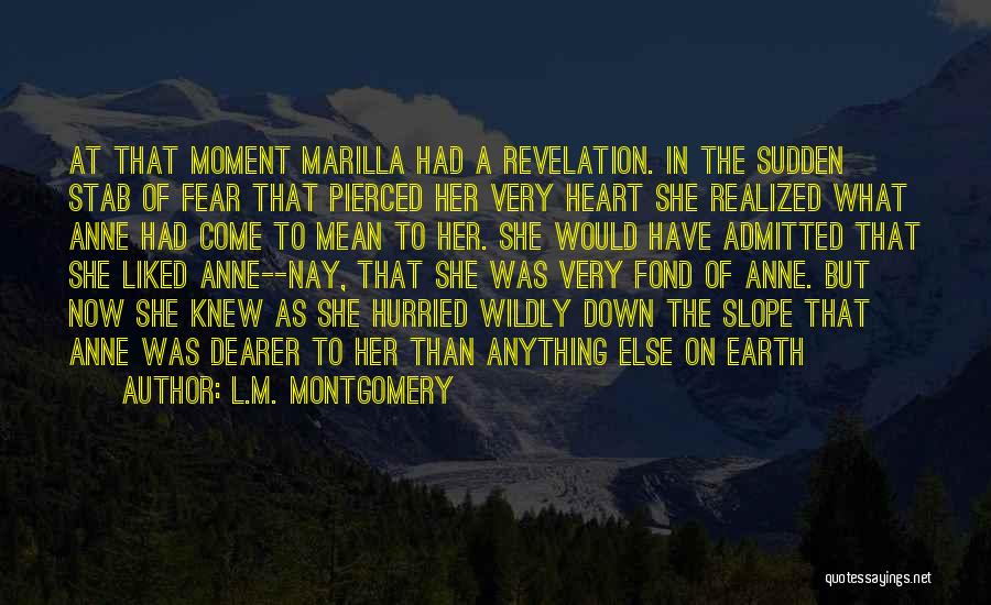 L.M. Montgomery Quotes: At That Moment Marilla Had A Revelation. In The Sudden Stab Of Fear That Pierced Her Very Heart She Realized