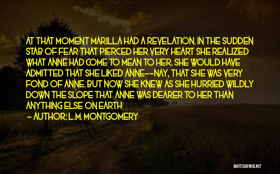 L.M. Montgomery Quotes: At That Moment Marilla Had A Revelation. In The Sudden Stab Of Fear That Pierced Her Very Heart She Realized
