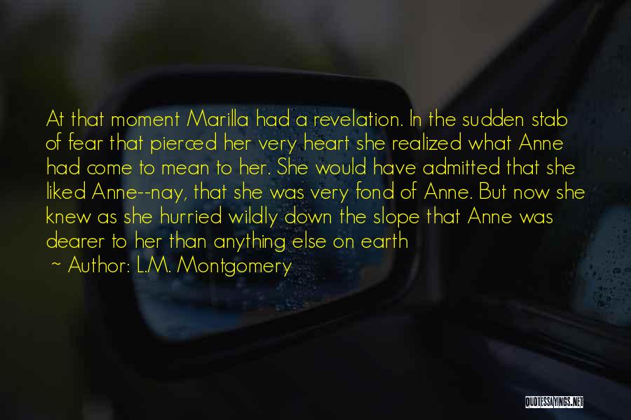 L.M. Montgomery Quotes: At That Moment Marilla Had A Revelation. In The Sudden Stab Of Fear That Pierced Her Very Heart She Realized