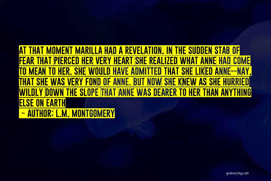 L.M. Montgomery Quotes: At That Moment Marilla Had A Revelation. In The Sudden Stab Of Fear That Pierced Her Very Heart She Realized