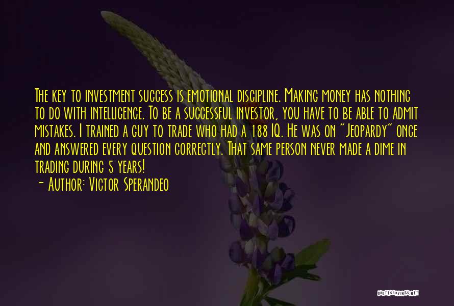 Victor Sperandeo Quotes: The Key To Investment Success Is Emotional Discipline. Making Money Has Nothing To Do With Intelligence. To Be A Successful