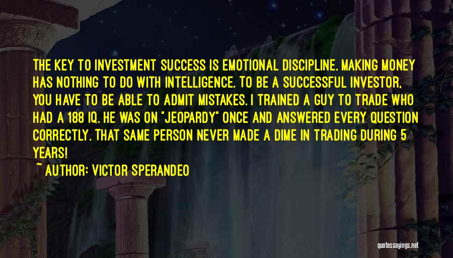 Victor Sperandeo Quotes: The Key To Investment Success Is Emotional Discipline. Making Money Has Nothing To Do With Intelligence. To Be A Successful