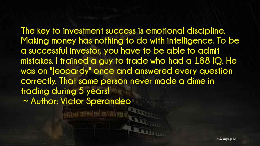 Victor Sperandeo Quotes: The Key To Investment Success Is Emotional Discipline. Making Money Has Nothing To Do With Intelligence. To Be A Successful