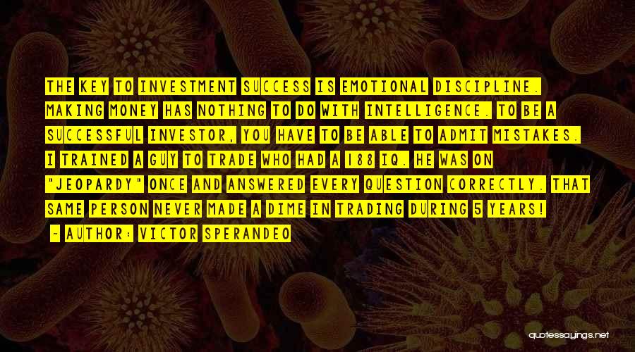 Victor Sperandeo Quotes: The Key To Investment Success Is Emotional Discipline. Making Money Has Nothing To Do With Intelligence. To Be A Successful