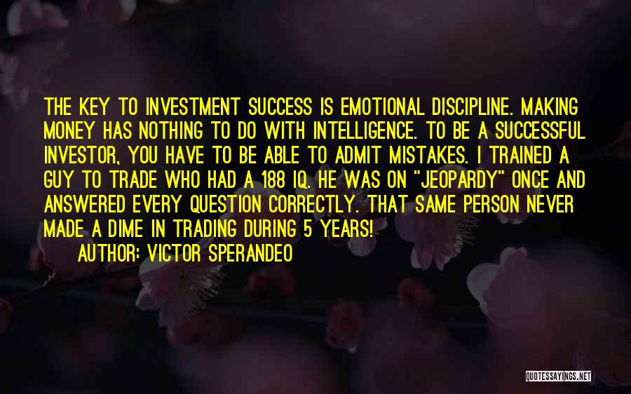 Victor Sperandeo Quotes: The Key To Investment Success Is Emotional Discipline. Making Money Has Nothing To Do With Intelligence. To Be A Successful