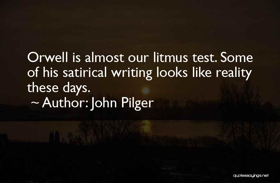 John Pilger Quotes: Orwell Is Almost Our Litmus Test. Some Of His Satirical Writing Looks Like Reality These Days.