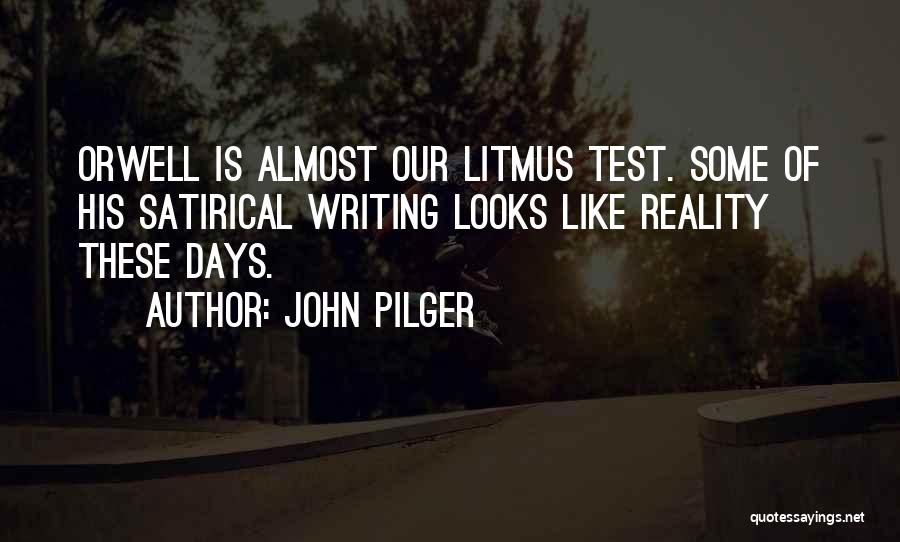 John Pilger Quotes: Orwell Is Almost Our Litmus Test. Some Of His Satirical Writing Looks Like Reality These Days.