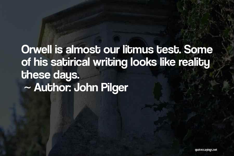 John Pilger Quotes: Orwell Is Almost Our Litmus Test. Some Of His Satirical Writing Looks Like Reality These Days.